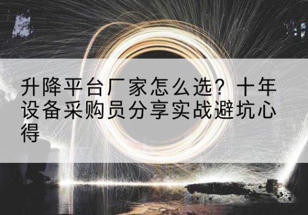 嵊泗升降平台厂家-怎么选？十年设备采购员分享实战避坑心得