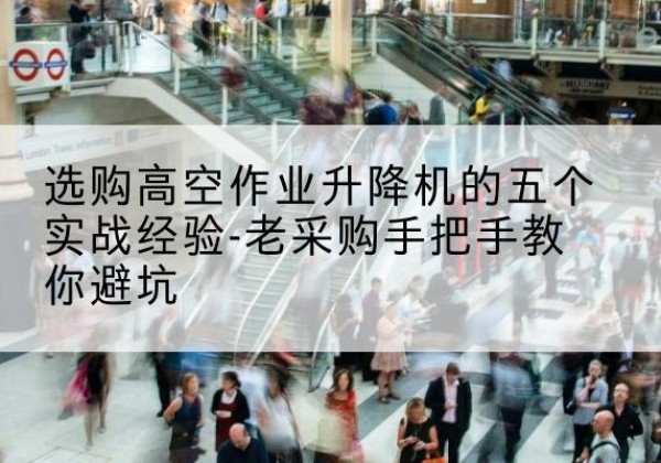 嵊泗高空作业升降机厂家-选购高空作业升降机的五个实战经验-老采购手把手教你避坑